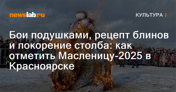 Бои подушками, рецепт блинов и покорение столба: как отметить Масленицу-2025 в Красноярске