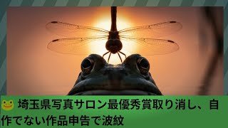 🐸 埼玉県写真サロン最優秀賞取り消し、自作でない作品申告で波紋
