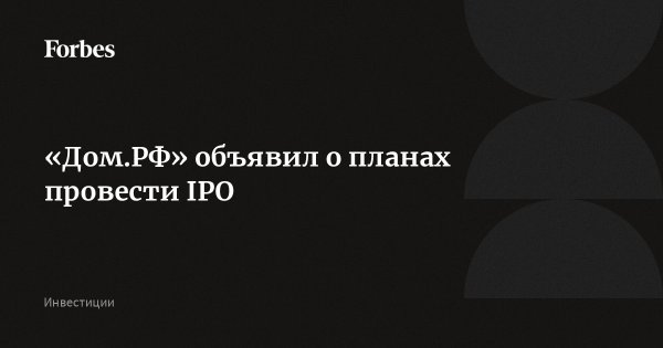 «Дом.РФ» объявил о планах провести IPO